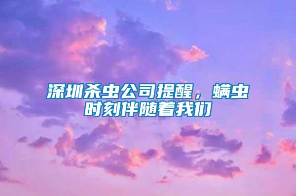 深圳杀虫公司提醒，螨虫时刻伴随着我们