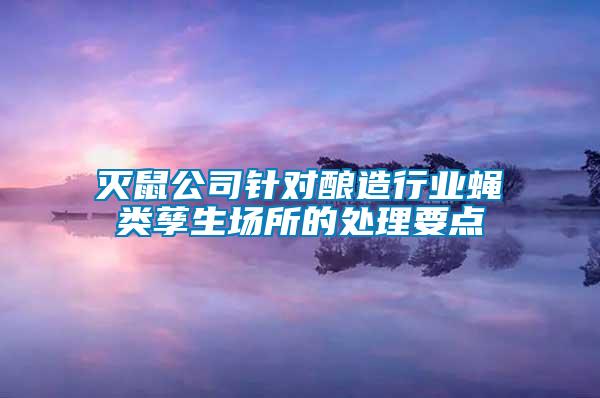 灭鼠公司针对酿造行业蝇类孳生场所的处理要点