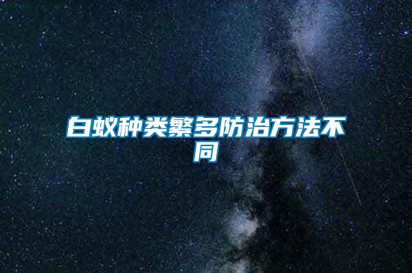 白蚁种类繁多防治方法不同