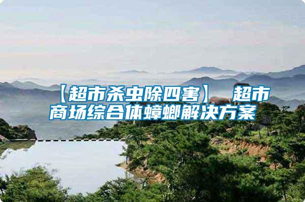 【超市杀虫除四害】 超市商场综合体蟑螂解决方案