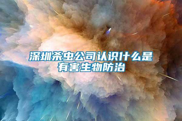 深圳杀虫公司认识什么是有害生物防治