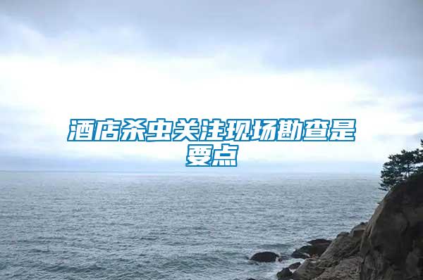 酒店杀虫关注现场勘查是要点