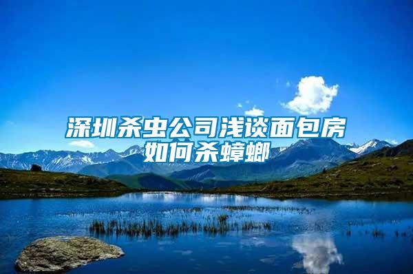 深圳杀虫公司浅谈面包房如何杀蟑螂