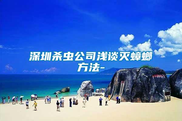 深圳杀虫公司浅谈灭蟑螂方法-