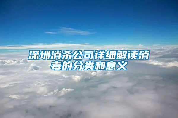 深圳消杀公司详细解读消毒的分类和意义