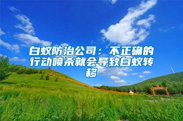 白蚁防治公司：不正确的行动喷杀就会导致白蚁转移