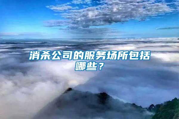 消杀公司的服务场所包括哪些？