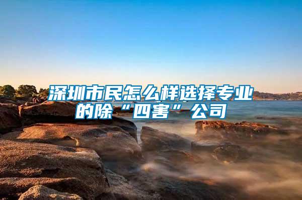 深圳市民怎么样选择专业的除“四害”公司