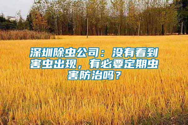 深圳除虫公司：没有看到害虫出现，有必要定期虫害防治吗？