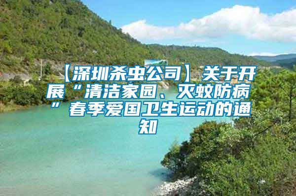 【深圳杀虫公司】关于开展“清洁家园、灭蚊防病”春季爱国卫生运动的通知