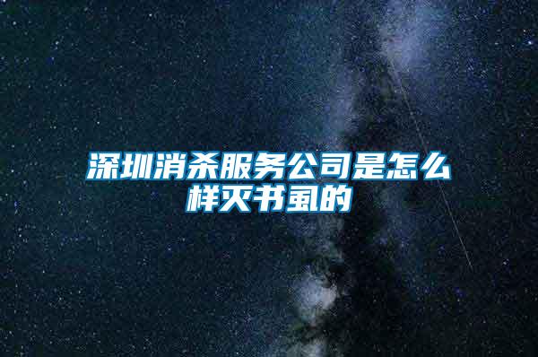 深圳消杀服务公司是怎么样灭书虱的