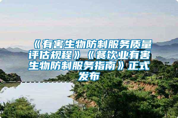 《有害生物防制服务质量评估规程》《餐饮业有害生物防制服务指南》正式发布