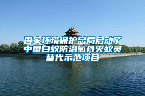 国家环境保护总局启动了中国白蚁防治氯丹灭蚁灵替代示范项目