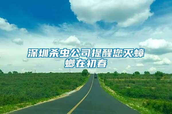 深圳杀虫公司提醒您灭蟑螂在初春