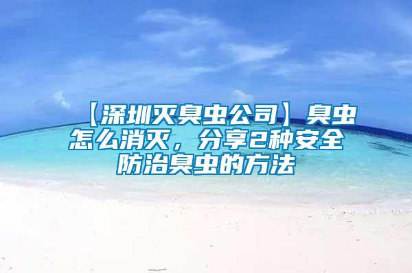 【深圳灭臭虫公司】臭虫怎么消灭，分享2种安全防治臭虫的方法