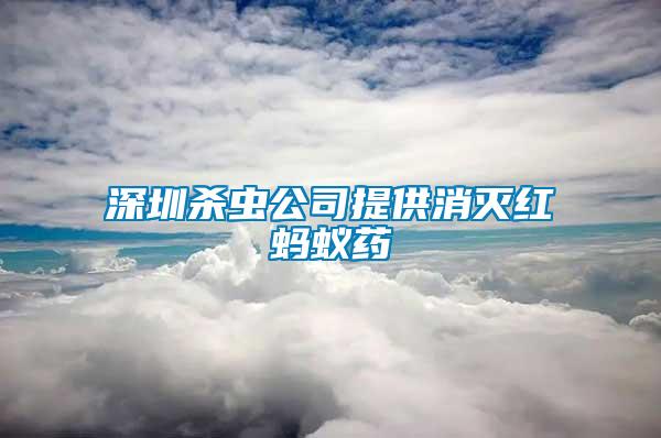 深圳杀虫公司提供消灭红蚂蚁药