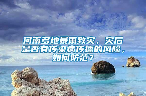 河南多地暴雨致灾，灾后是否有传染病传播的风险，如何防范？