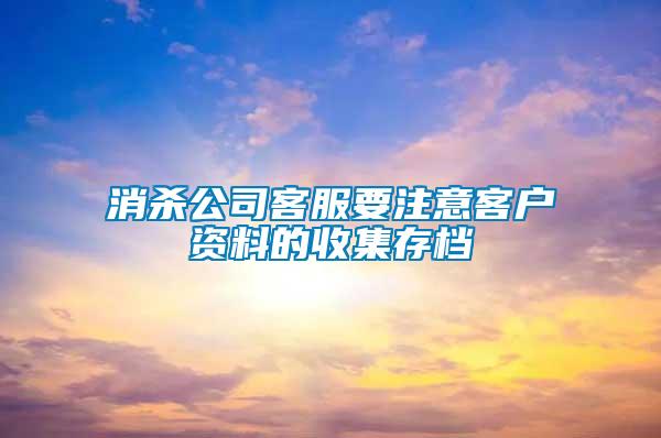 消杀公司客服要注意客户资料的收集存档