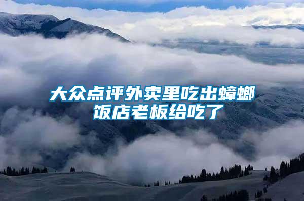大众点评外卖里吃出蟑螂 饭店老板给吃了