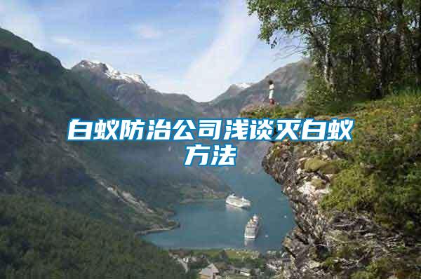 白蚁防治公司浅谈灭白蚁方法