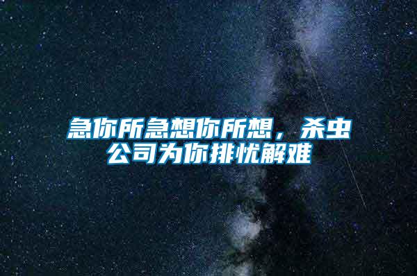 急你所急想你所想，杀虫公司为你排忧解难