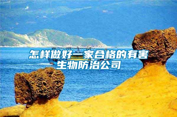 怎样做好一家合格的有害生物防治公司