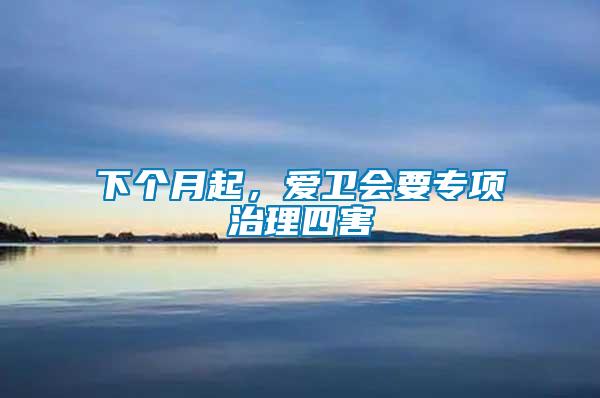 下个月起，爱卫会要专项治理四害