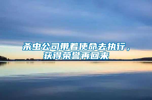 杀虫公司带着使命去执行，获得荣誉再回来