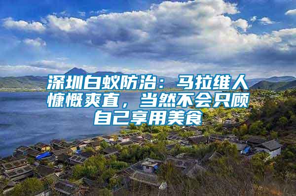 深圳白蚁防治：马拉维人慷慨爽直，当然不会只顾自己享用美食