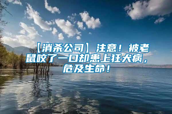 【消杀公司】注意！被老鼠咬了一口却患上狂犬病，危及生命！