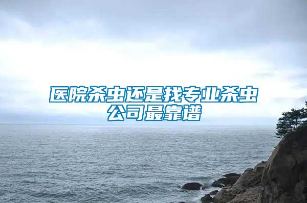 医院杀虫还是找专业杀虫公司最靠谱