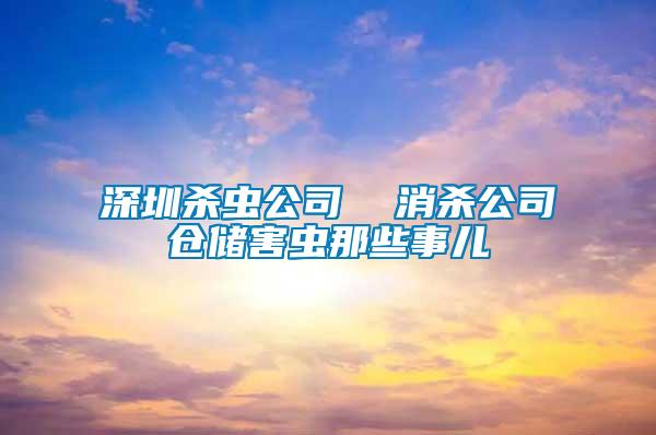 深圳杀虫公司  消杀公司仓储害虫那些事儿