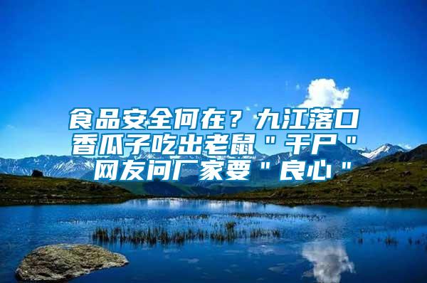 食品安全何在？九江落口香瓜子吃出老鼠＂干尸＂ 网友问厂家要＂良心＂