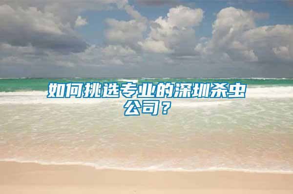 如何挑选专业的深圳杀虫公司？