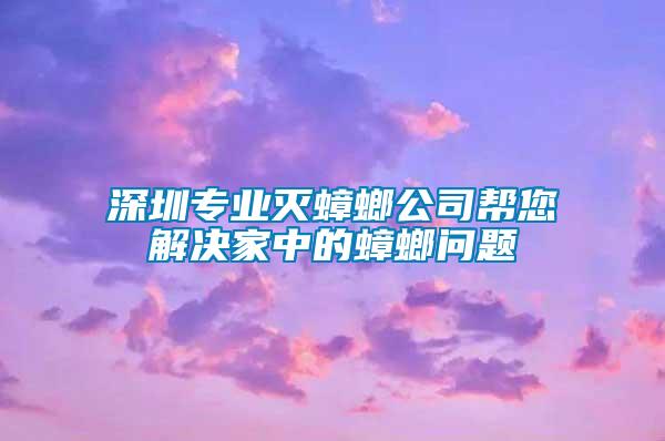 深圳专业灭蟑螂公司帮您解决家中的蟑螂问题