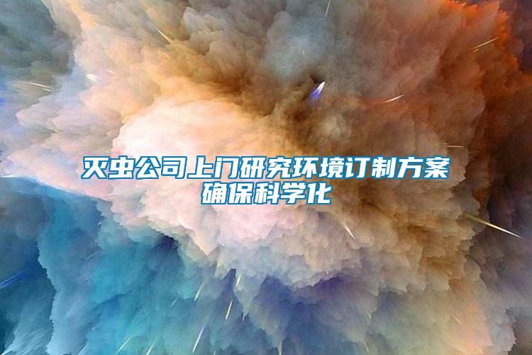 灭虫公司上门研究环境订制方案确保科学化