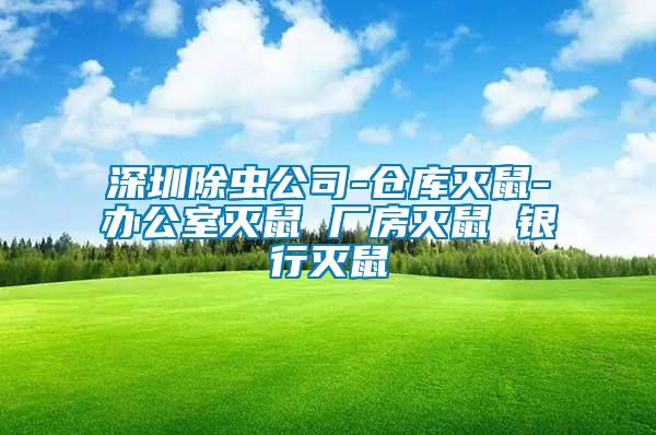 深圳除虫公司-仓库灭鼠-办公室灭鼠 厂房灭鼠 银行灭鼠