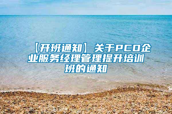 【开班通知】关于PCO企业服务经理管理提升培训班的通知