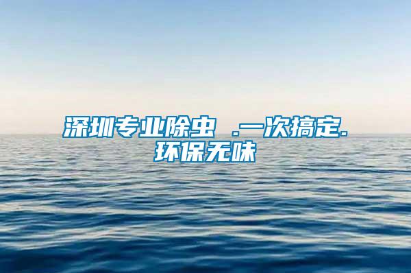 深圳专业除虫 .一次搞定.环保无味