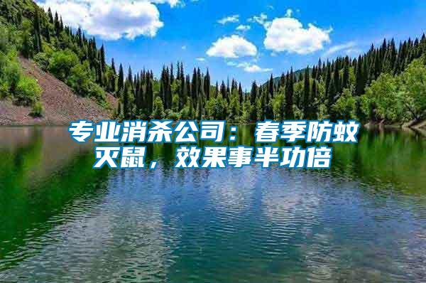 专业消杀公司：春季防蚊灭鼠，效果事半功倍