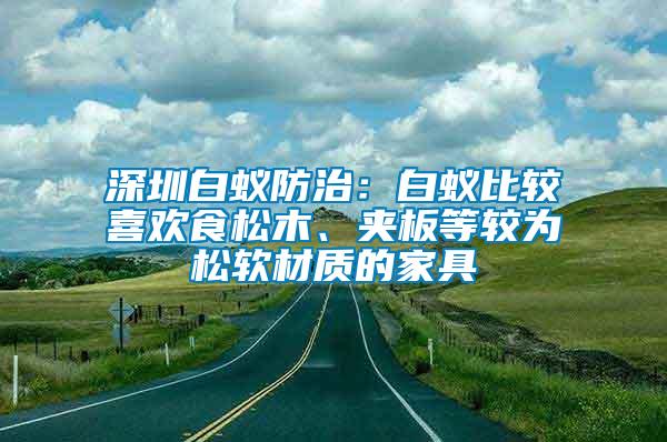 深圳白蚁防治：白蚁比较喜欢食松木、夹板等较为松软材质的家具