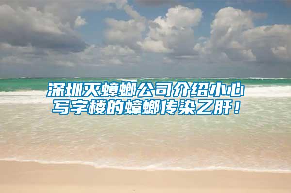 深圳灭蟑螂公司介绍小心写字楼的蟑螂传染乙肝！