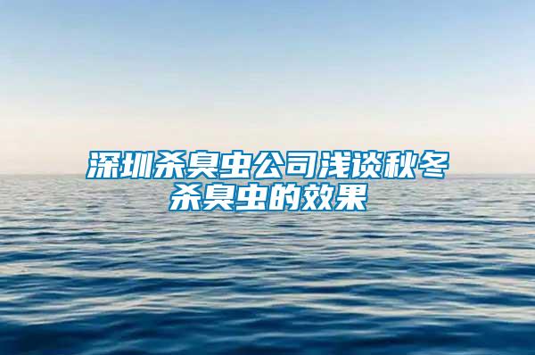 深圳杀臭虫公司浅谈秋冬杀臭虫的效果