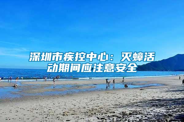 深圳市疾控中心：灭蟑活动期间应注意安全