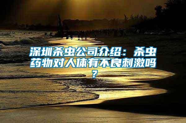 深圳杀虫公司介绍：杀虫药物对人体有不良刺激吗？