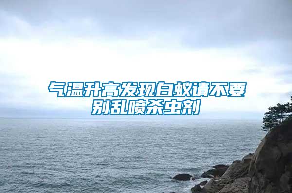 气温升高发现白蚁请不要别乱喷杀虫剂