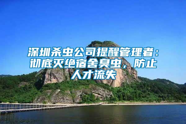 深圳杀虫公司提醒管理者：彻底灭绝宿舍臭虫，防止人才流失