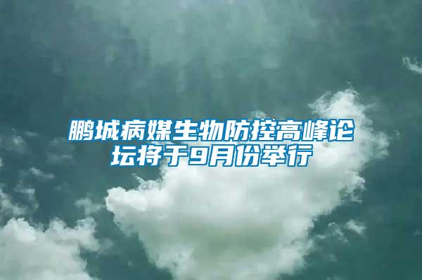 鹏城病媒生物防控高峰论坛将于9月份举行