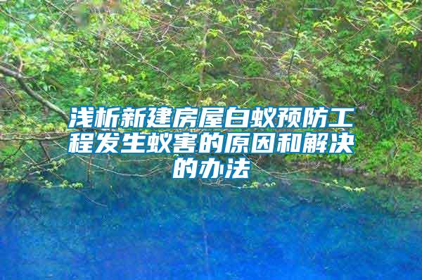 浅析新建房屋白蚁预防工程发生蚁害的原因和解决的办法