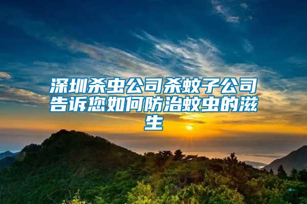 深圳杀虫公司杀蚊子公司告诉您如何防治蚊虫的滋生